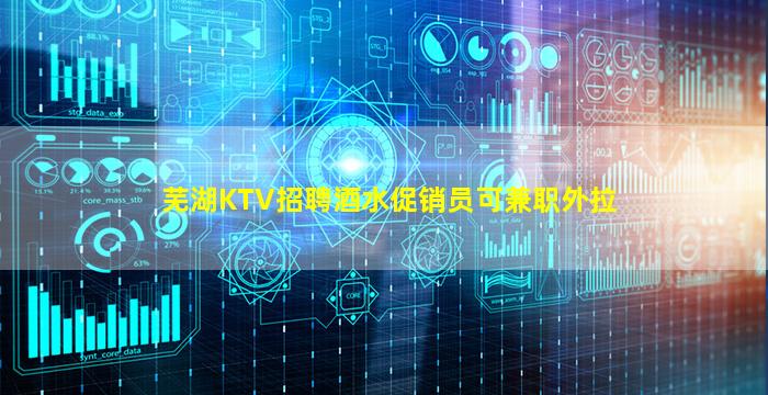 芜湖KTV招聘酒水促销员可兼职外拉